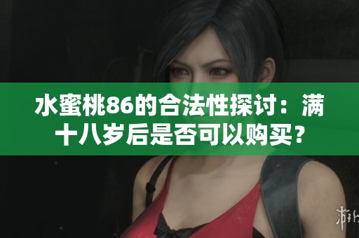 水蜜桃86的合法性探讨：满十八岁后是否可以购买？